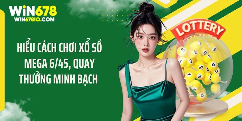 Hiểu cách chơi xổ số Mega 6/45, quay thưởng minh bạch 